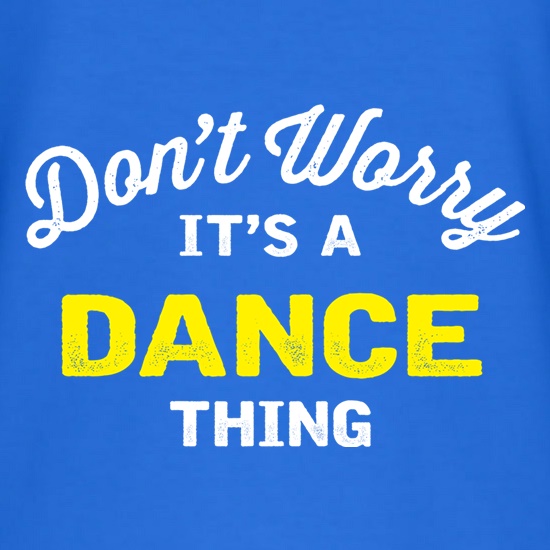 Don't Worry It's A Dance Thing t shirt